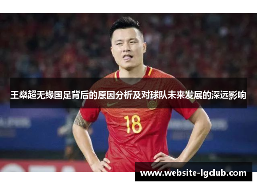 王燊超无缘国足背后的原因分析及对球队未来发展的深远影响 王燊超无缘国足背后的原因分析及对球队未来发展的深远影响