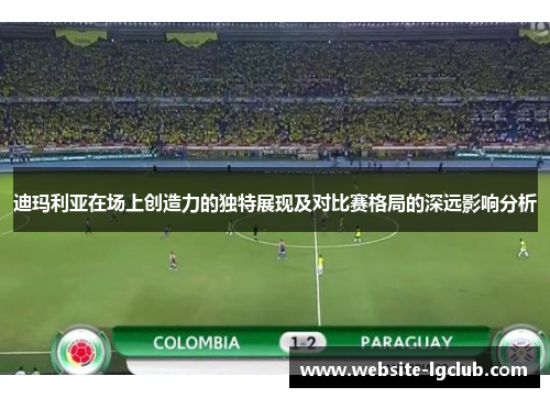 迪玛利亚在场上创造力的独特展现及对比赛格局的深远影响分析 迪玛利亚在场上创造力的独特展现及对比赛格局的深远影响分析