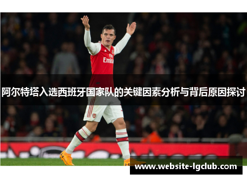 阿尔特塔入选西班牙国家队的关键因素分析与背后原因探讨 阿尔特塔入选西班牙国家队的关键因素分析与背后原因探讨