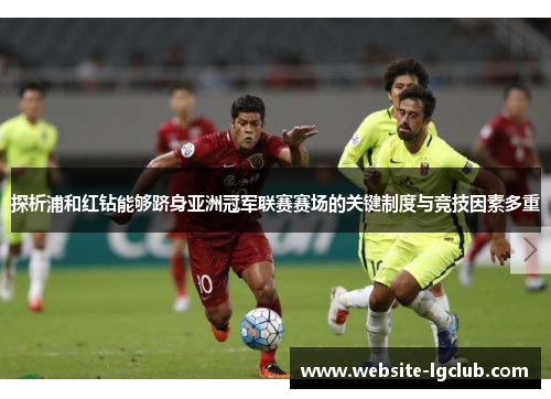 探析浦和红钻能够跻身亚洲冠军联赛赛场的关键制度与竞技因素多重 探析浦和红钻能够跻身亚洲冠军联赛赛场的关键制度与竞技因素多重