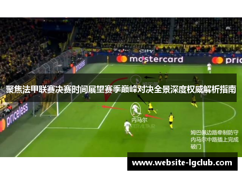 聚焦法甲联赛决赛时间展望赛季巅峰对决全景深度权威解析指南 聚焦法甲联赛决赛时间展望赛季巅峰对决全景深度权威解析指南