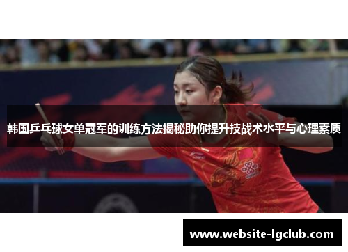 韩国乒乓球女单冠军的训练方法揭秘助你提升技战术水平与心理素质 韩国乒乓球女单冠军的训练方法揭秘助你提升技战术水平与心理素质