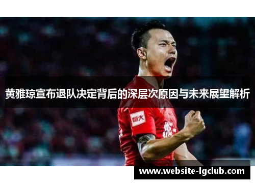 黄雅琼宣布退队决定背后的深层次原因与未来展望解析