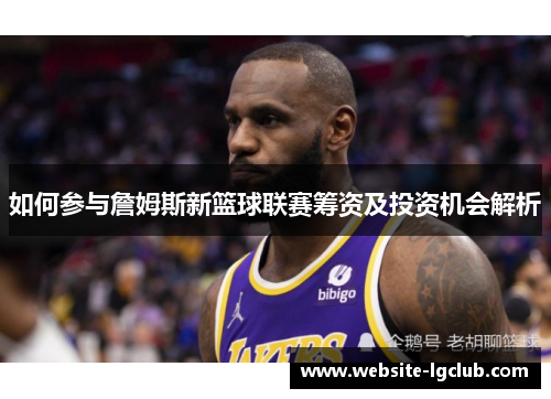 如何参与詹姆斯新篮球联赛筹资及投资机会解析