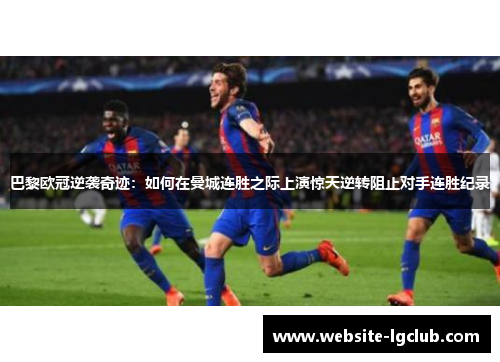 巴黎欧冠逆袭奇迹：如何在曼城连胜之际上演惊天逆转阻止对手连胜纪录