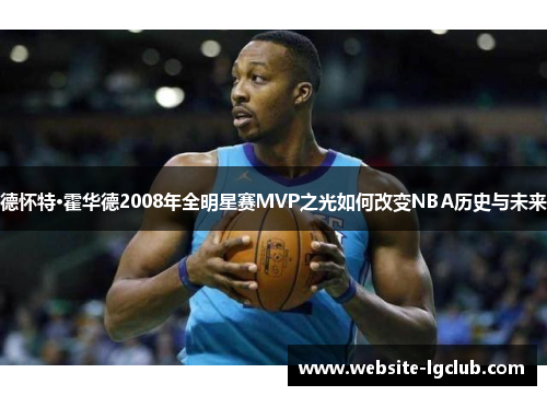 德怀特·霍华德2008年全明星赛MVP之光如何改变NBA历史与未来