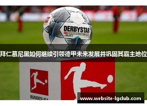 拜仁慕尼黑如何继续引领德甲未来发展并巩固其霸主地位