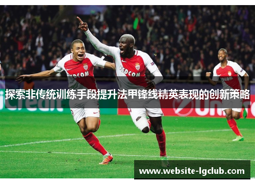 探索非传统训练手段提升法甲锋线精英表现的创新策略