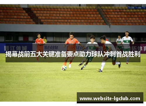 揭幕战前五大关键准备要点助力球队冲刺首战胜利