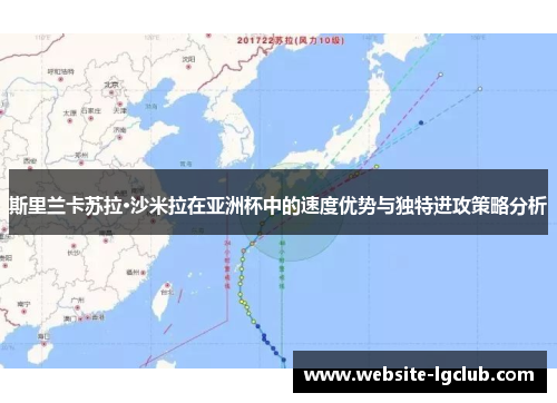 斯里兰卡苏拉·沙米拉在亚洲杯中的速度优势与独特进攻策略分析