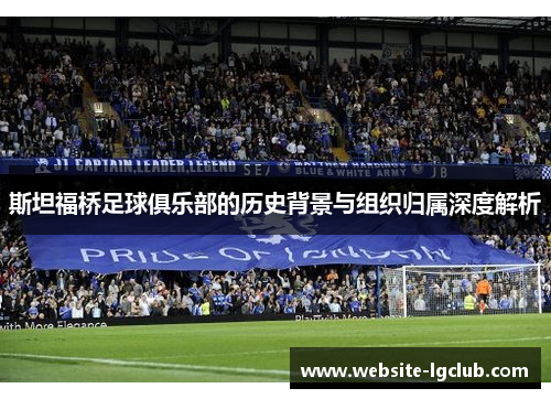 斯坦福桥足球俱乐部的历史背景与组织归属深度解析