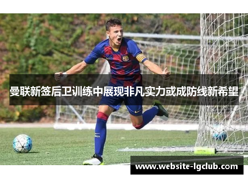 曼联新签后卫训练中展现非凡实力或成防线新希望