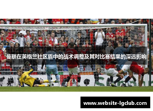 曼联在英格兰社区盾中的战术调整及其对比赛结果的深远影响