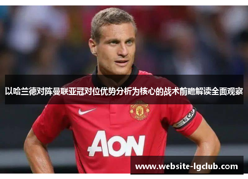 以哈兰德对阵曼联亚冠对位优势分析为核心的战术前瞻解读全面观察