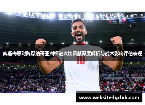 奥斯梅恩对阵摩纳哥亚洲杯进攻端贡献深度解析与战术影响评估表现 奥斯梅恩对阵摩纳哥亚洲杯进攻端贡献深度解析与战术影响评估表现