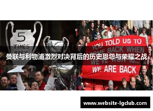 曼联与利物浦激烈对决背后的历史恩怨与荣耀之战 曼联与利物浦激烈对决背后的历史恩怨与荣耀之战