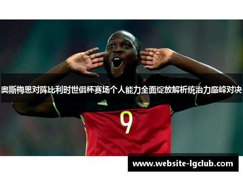 奥斯梅恩对阵比利时世俱杯赛场个人能力全面绽放解析统治力巅峰对决