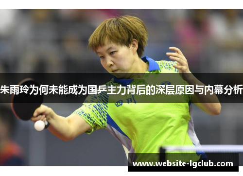 朱雨玲为何未能成为国乒主力背后的深层原因与内幕分析 朱雨玲为何未能成为国乒主力背后的深层原因与内幕分析