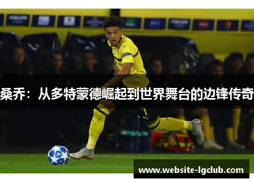 桑乔:从多特蒙德崛起到世界舞台的边锋传奇 桑乔:从多特蒙德崛起到世界舞台的边锋传奇