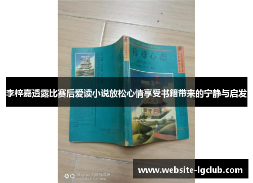 李梓嘉透露比赛后爱读小说放松心情享受书籍带来的宁静与启发