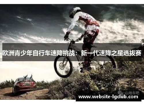 欧洲青少年自行车速降挑战：新一代速降之星选拔赛