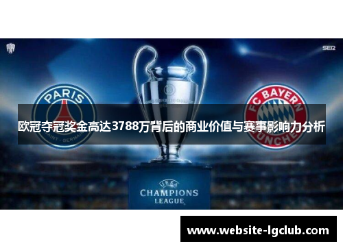 欧冠夺冠奖金高达3788万背后的商业价值与赛事影响力分析 欧冠夺冠奖金高达3788万背后的商业价值与赛事影响力分析