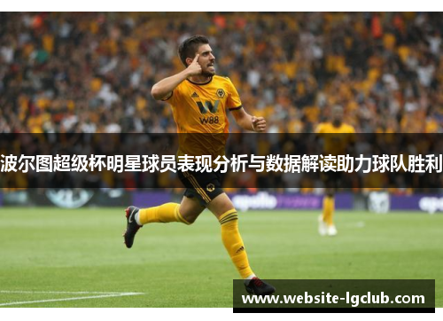 波尔图超级杯明星球员表现分析与数据解读助力球队胜利 波尔图超级杯明星球员表现分析与数据解读助力球队胜利