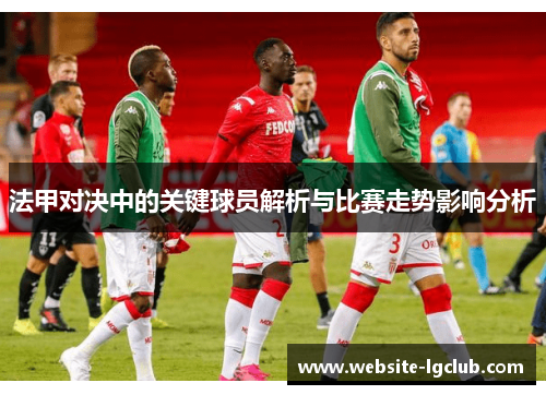 法甲对决中的关键球员解析与比赛走势影响分析