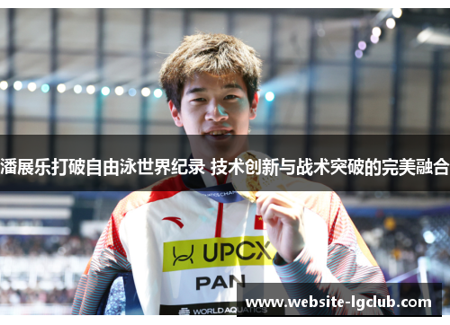 潘展乐打破自由泳世界纪录 技术创新与战术突破的完美融合