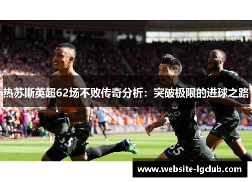 热苏斯英超62场不败传奇分析：突破极限的进球之路