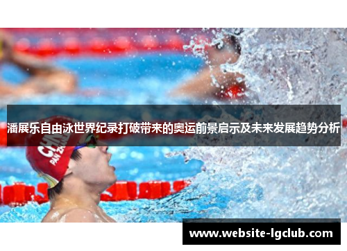 潘展乐自由泳世界纪录打破带来的奥运前景启示及未来发展趋势分析