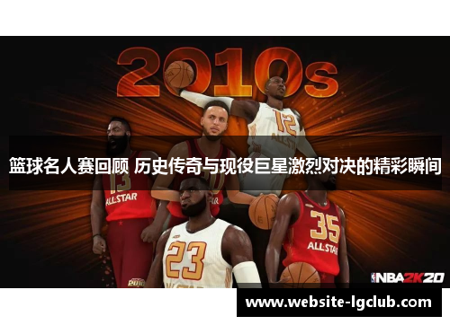 篮球名人赛回顾 历史传奇与现役巨星激烈对决的精彩瞬间 篮球名人赛回顾 历史传奇与现役巨星激烈对决的精彩瞬间