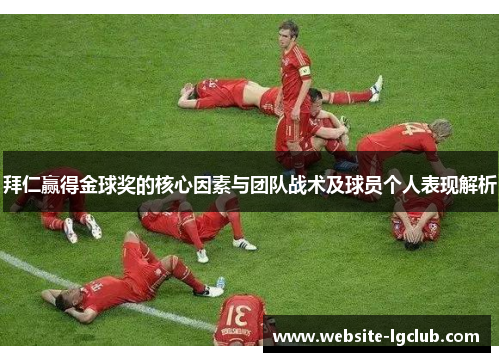 拜仁赢得金球奖的核心因素与团队战术及球员个人表现解析
